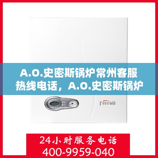 A.O.史密斯锅炉常州客服热线电话，A.O.史密斯锅炉常州客服热线，专业解答，贴心服务