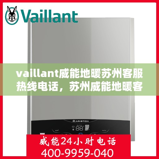 vaillant威能地暖苏州客服热线电话，苏州威能地暖客服热线，专业解答，贴心服务