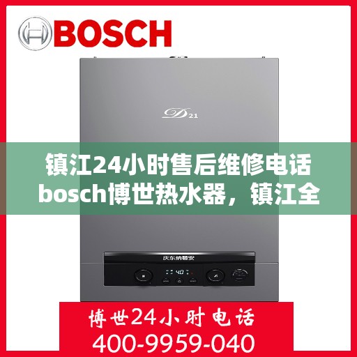 镇江24小时售后维修电话bosch博世热水器，镇江全天候售后维修热线，博世热水器专业服务团队为您排忧解难