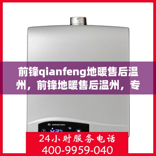 前锋qianfeng地暖售后温州，前锋地暖售后温州，专业维修与贴心服务