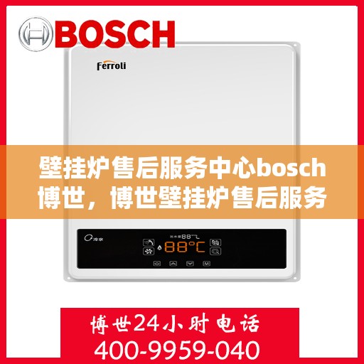 壁挂炉售后服务中心bosch博世，博世壁挂炉售后服务中心，专业维修与保养一站式解决方案