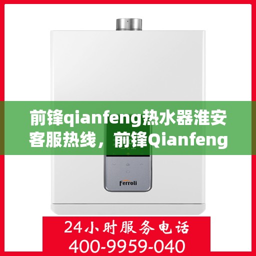 前锋qianfeng热水器淮安客服热线，前锋Qianfeng热水器淮安客服热线，专业解答，贴心服务