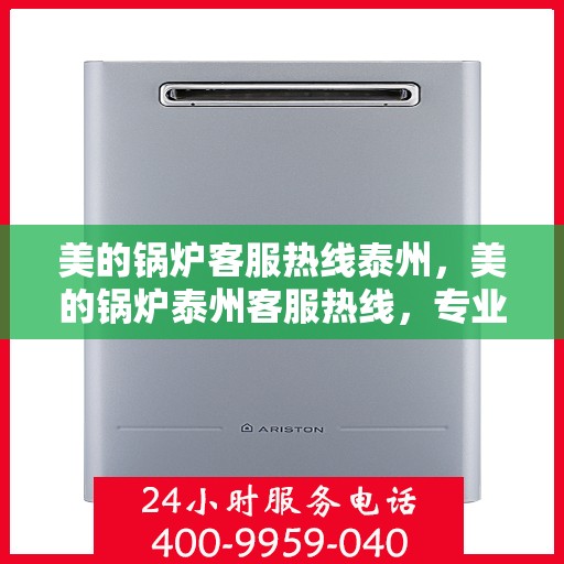 美的锅炉客服热线泰州，美的锅炉泰州客服热线，专业解答，贴心服务