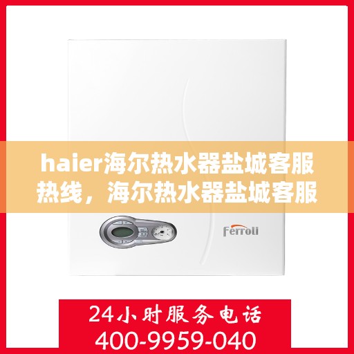 haier海尔热水器盐城客服热线，海尔热水器盐城客服热线，专业解答，贴心服务