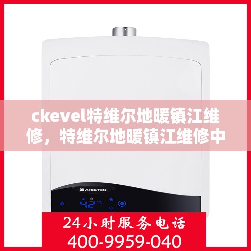 ckevel特维尔地暖镇江维修，特维尔地暖镇江维修中心，专业解决您的地暖问题