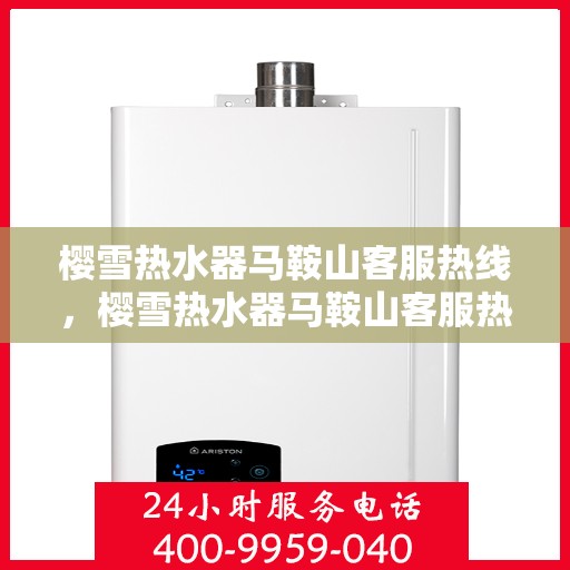 樱雪热水器马鞍山客服热线，樱雪热水器马鞍山客服热线，专业解答，贴心服务