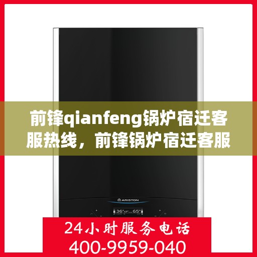 前锋qianfeng锅炉宿迁客服热线，前锋锅炉宿迁客服热线，专业解答，贴心服务