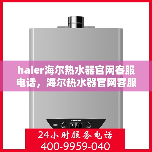 haier海尔热水器官网客服电话，海尔热水器官网客服电话，专业解答，贴心服务