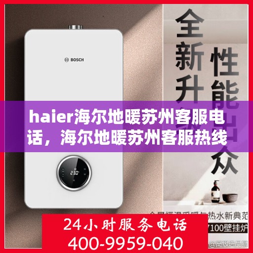 haier海尔地暖苏州客服电话，海尔地暖苏州客服热线，专业解答与贴心服务