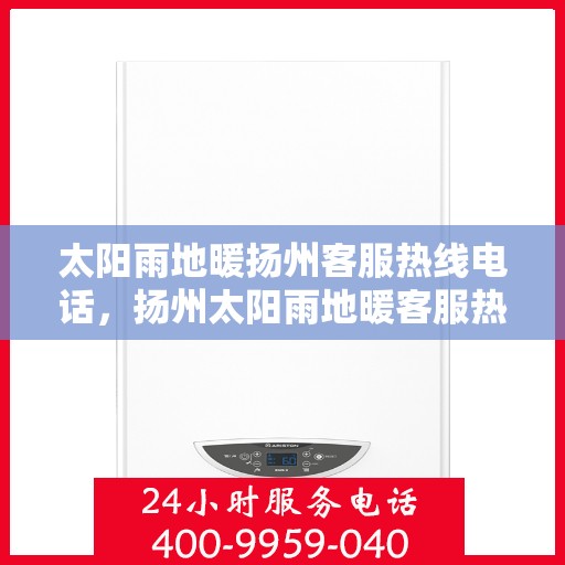 太阳雨地暖扬州客服热线电话，扬州太阳雨地暖客服热线电话，专业解答与贴心服务。