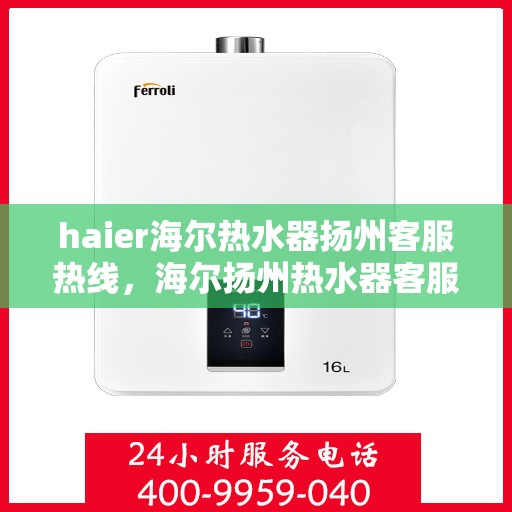 haier海尔热水器扬州客服热线，海尔扬州热水器客服热线，专业解答，贴心服务