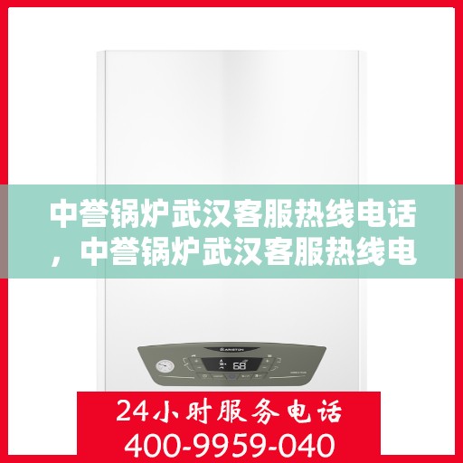 中誉锅炉武汉客服热线电话，中誉锅炉武汉客服热线电话——专业解答，贴心服务