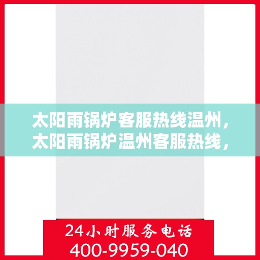 太阳雨锅炉客服热线温州，太阳雨锅炉温州客服热线，专业解答，贴心服务