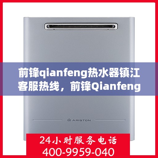前锋qianfeng热水器镇江客服热线，前锋Qianfeng热水器镇江客服热线，专业解答，贴心服务