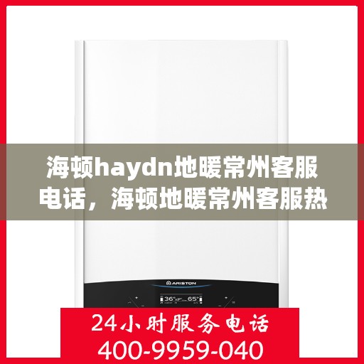 海顿haydn地暖常州客服电话，海顿地暖常州客服热线，专业解答与贴心服务