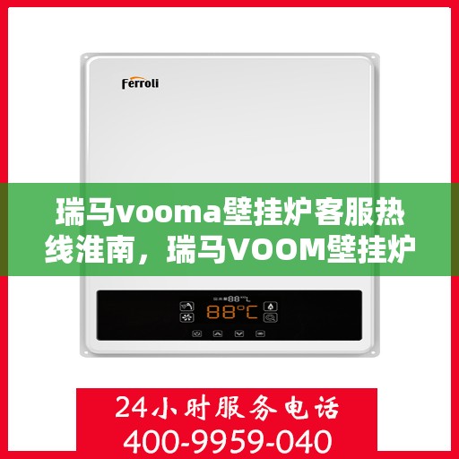 瑞马vooma壁挂炉客服热线淮南，瑞马VOOM壁挂炉淮南客服热线，专业解答，贴心服务