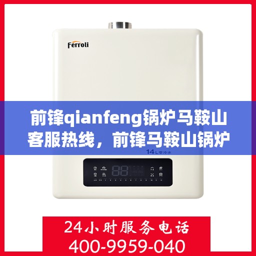 前锋qianfeng锅炉马鞍山客服热线，前锋马鞍山锅炉客服热线，专业解答，贴心服务