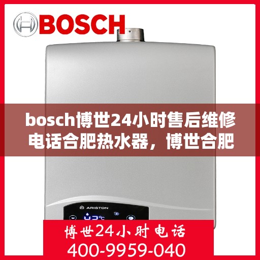 bosch博世24小时售后维修电话合肥热水器，博世合肥热水器售后维修热线全天候服务，专业解决热水器问题
