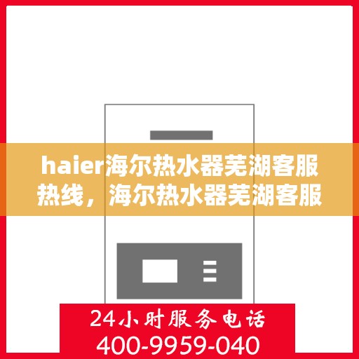 haier海尔热水器芜湖客服热线，海尔热水器芜湖客服热线，专业解答，贴心服务