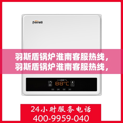 羽斯盾锅炉淮南客服热线，羽斯盾锅炉淮南客服热线，专业解答，贴心服务