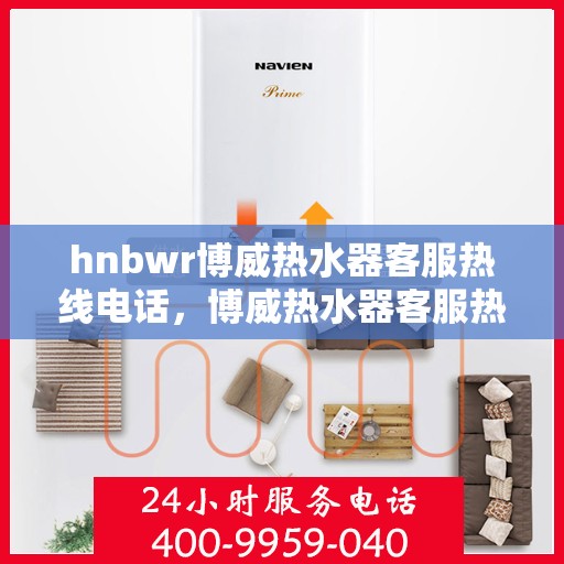 hnbwr博威热水器客服热线电话，博威热水器客服热线电话，专业解答，贴心服务