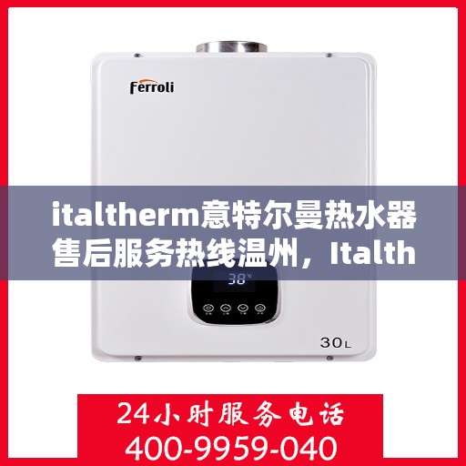 italtherm意特尔曼热水器售后服务热线温州，Italtherm意特尔曼热水器温州售后服务热线详解