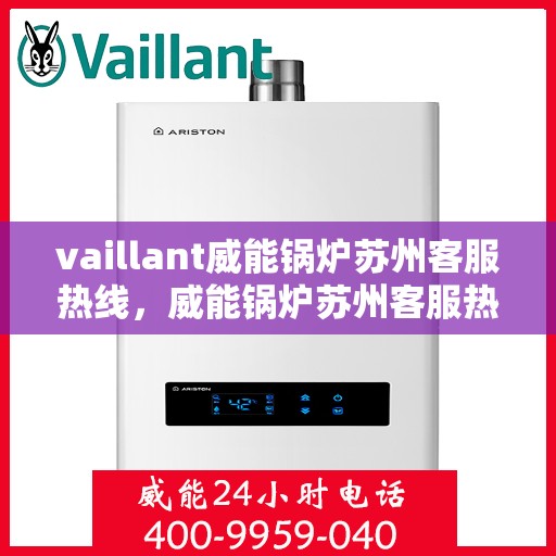 vaillant威能锅炉苏州客服热线，威能锅炉苏州客服热线，专业解答，贴心服务