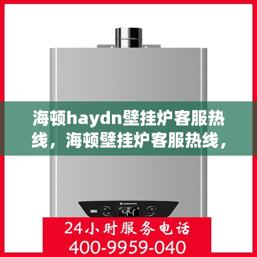 海顿haydn壁挂炉客服热线，海顿壁挂炉客服热线，专业解答，贴心服务