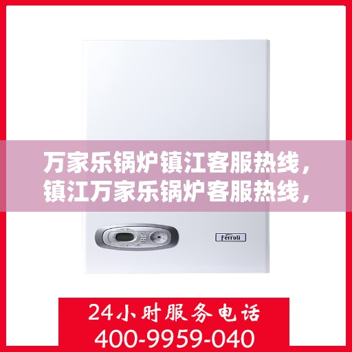 万家乐锅炉镇江客服热线，镇江万家乐锅炉客服热线，专业解答，贴心服务