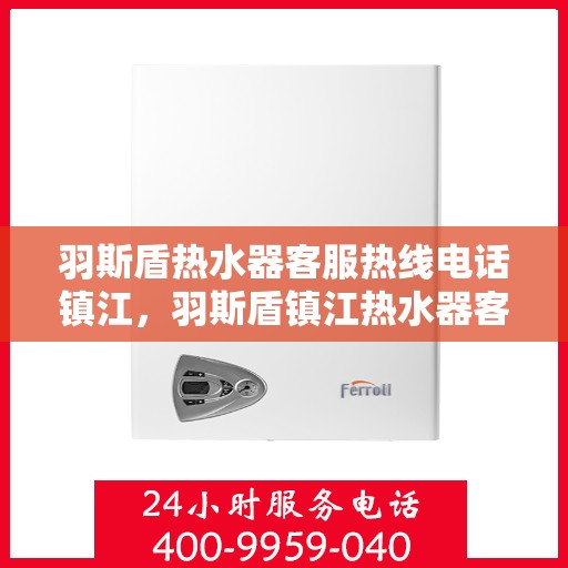 羽斯盾热水器客服热线电话镇江，羽斯盾镇江热水器客服热线电话，专业解答，贴心服务