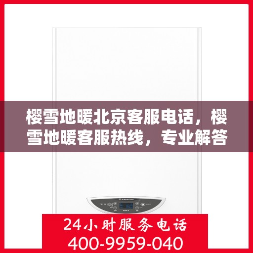 樱雪地暖北京客服电话，樱雪地暖客服热线，专业解答，贴心服务