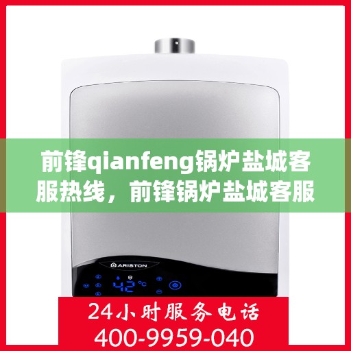 前锋qianfeng锅炉盐城客服热线，前锋锅炉盐城客服热线，专业解答，贴心服务