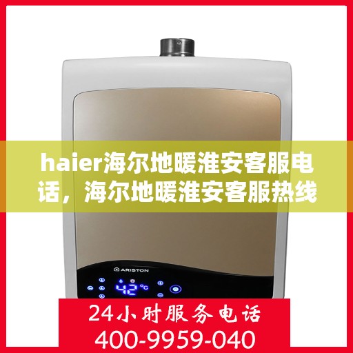 haier海尔地暖淮安客服电话，海尔地暖淮安客服热线，专业解答与贴心服务