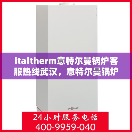 italtherm意特尔曼锅炉客服热线武汉，意特尔曼锅炉武汉客服热线，专业解答，贴心服务