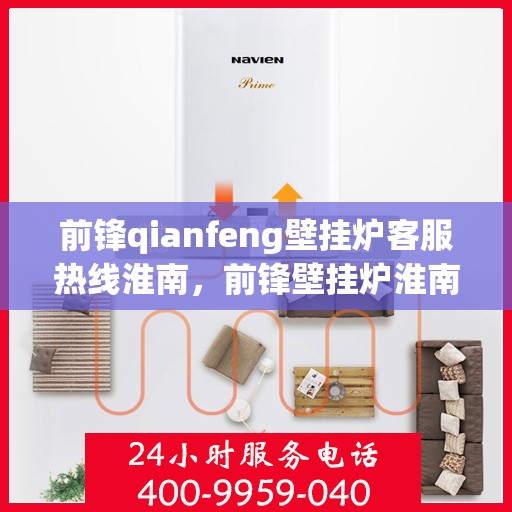 前锋qianfeng壁挂炉客服热线淮南，前锋壁挂炉淮南客服热线，专业解答您的疑问，贴心服务每一天