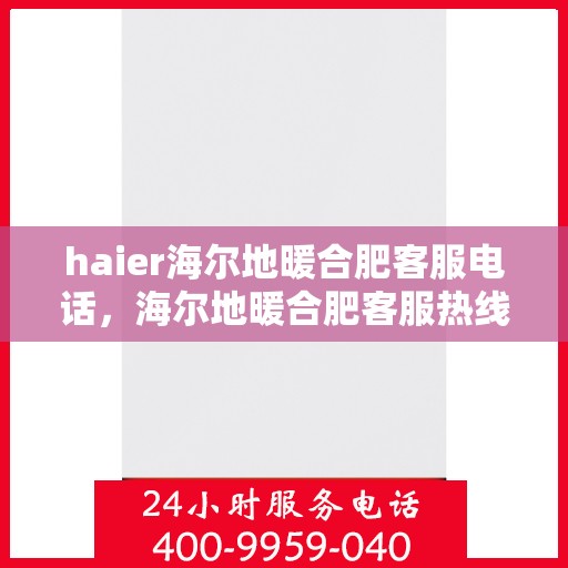 haier海尔地暖合肥客服电话，海尔地暖合肥客服热线，专业解答与贴心服务