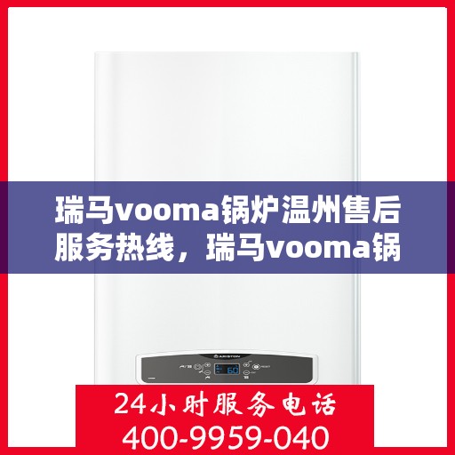 瑞马vooma锅炉温州售后服务热线，瑞马vooma锅炉温州售后服务热线，专业团队为您提供贴心服务！