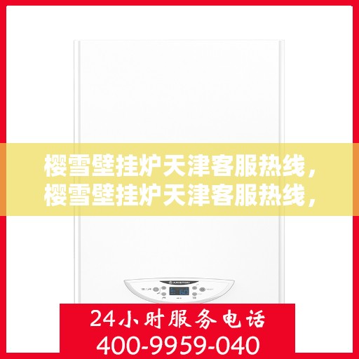 樱雪壁挂炉天津客服热线，樱雪壁挂炉天津客服热线，专业解答，贴心服务