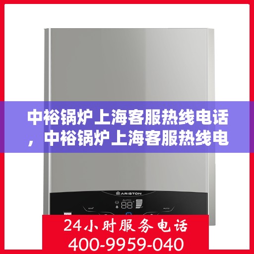 中裕锅炉上海客服热线电话，中裕锅炉上海客服热线电话，专业解答，贴心服务