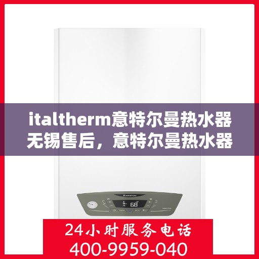 italtherm意特尔曼热水器无锡售后，意特尔曼热水器无锡售后，专业维修与优质服务