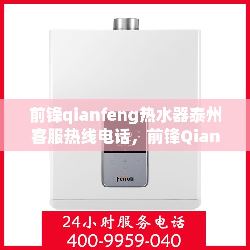 前锋qianfeng热水器泰州客服热线电话，前锋Qianfeng热水器泰州客服热线电话，专业解答，贴心服务
