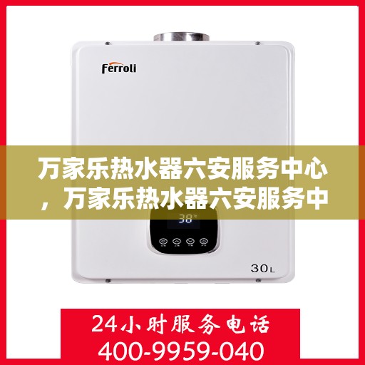 万家乐热水器六安服务中心，万家乐热水器六安服务中心，专业维修与优质服务并行