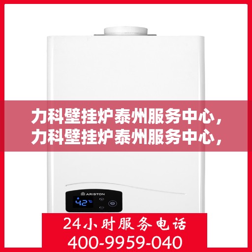 力科壁挂炉泰州服务中心，力科壁挂炉泰州服务中心，专业维修与优质服务并行