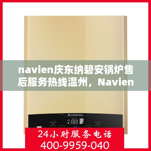 navien庆东纳碧安锅炉售后服务热线温州，Navien庆东纳碧安锅炉温州售后服务热线及技术支持全攻略