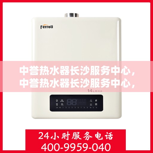 中誉热水器长沙服务中心，中誉热水器长沙服务中心，专业维修与优质服务并行
