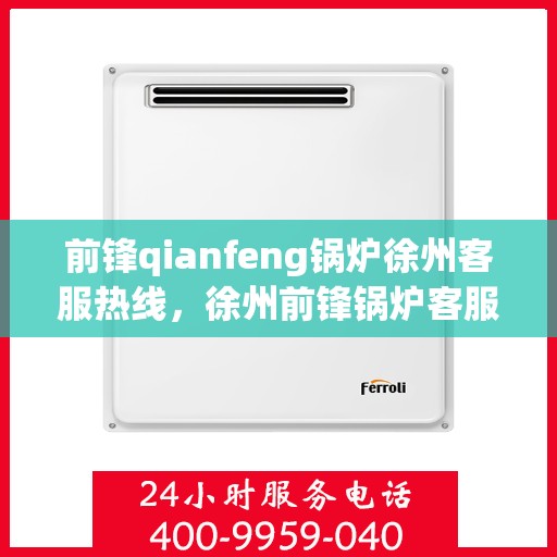 前锋qianfeng锅炉徐州客服热线，徐州前锋锅炉客服热线，专业解答，贴心服务