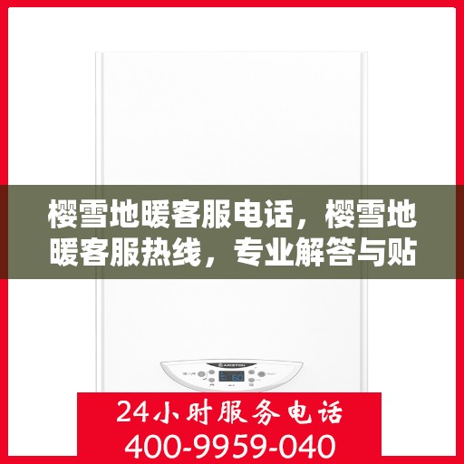 樱雪地暖客服电话，樱雪地暖客服热线，专业解答与贴心服务