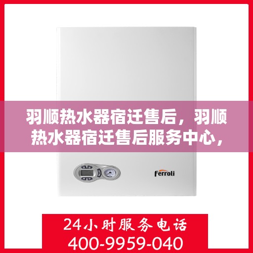 羽顺热水器宿迁售后，羽顺热水器宿迁售后服务中心，专业维修与优质服务一网打尽