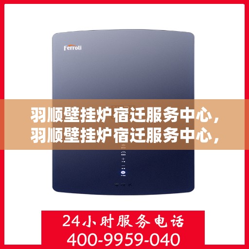 羽顺壁挂炉宿迁服务中心，羽顺壁挂炉宿迁服务中心，专业维修与优质服务并行