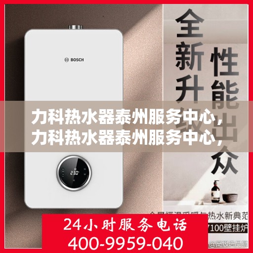 力科热水器泰州服务中心，力科热水器泰州服务中心，专业维修与优质服务并重